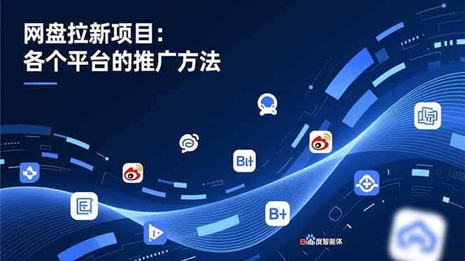 网盘拉新项目:各个平台的推广方法,公众号、截留玩法,微博,B站,百度智能体-云网创
