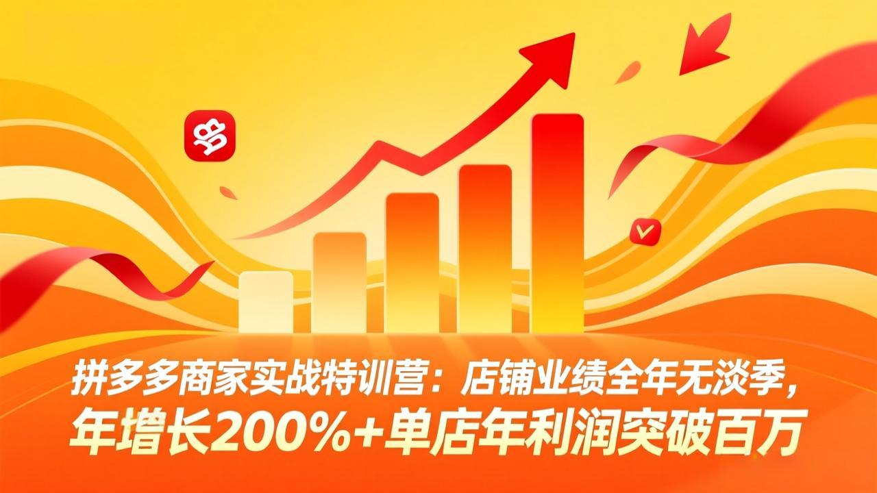 拼多多商家实战特训营:店铺业绩全年无淡季,年增长200%+单店年利润突破百万(26年4月2日更新-云网创