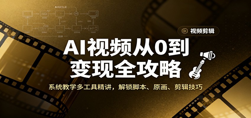 AI视频从0到变现全攻略，系统教学多工具精讲，解锁脚本、原画、剪辑技巧-云网创