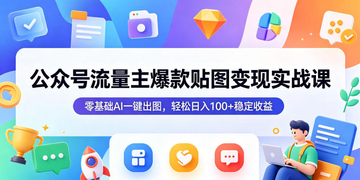 公众号流量主爆款贴图变现实战课,零基础AI一键出图,轻松日入100+稳定收益-云网创