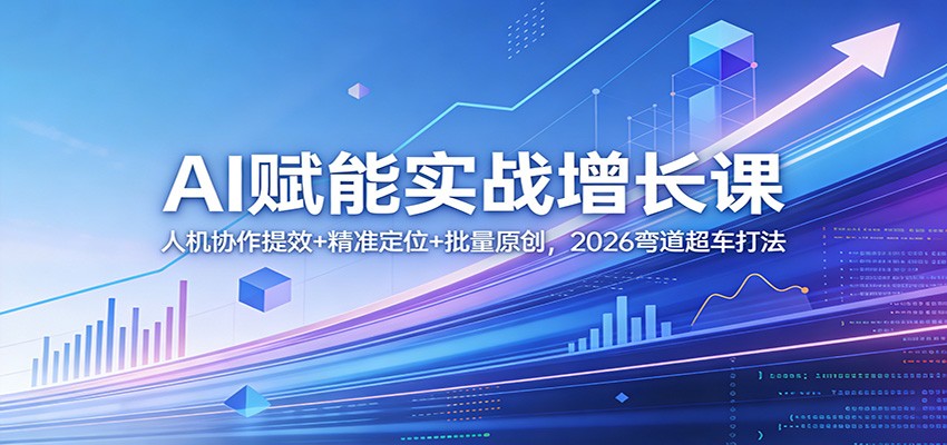 AI赋能实战增长课:人机协作提效+精准定位+批量原创,2026弯道超车打法-云网创