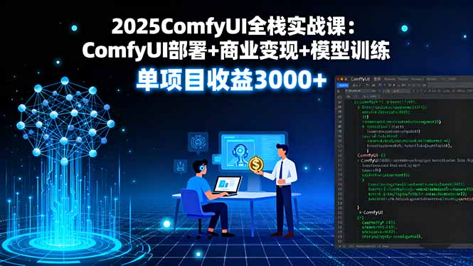 2025ComfyUI全栈实战课：ComfyUI部署+商业变现+模型训练，单项目收益3000+-云网创