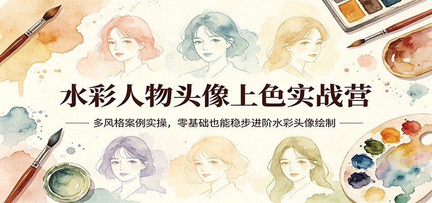 水彩人物头像上色实战营:多风格案例实操,零基础也能稳步进阶水彩头像绘制-云网创