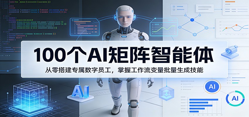 100个AI矩阵智能体，从零搭建专属数字员工，掌握工作流变量批量生成技能-云网创