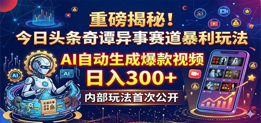 重磅揭秘！今日头条奇谭异事赛道暴利玩法：AI自动生成爆款视频，日入300+-云网创