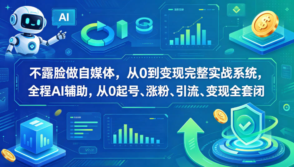不露脸做自媒体，从0到变现完整实战系统，全程AI辅助，从0起号、涨粉、引流、变现全套闭环-云网创