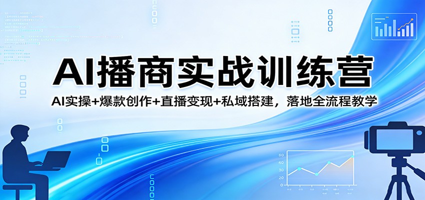 AI播商实战训练营:AI实操+爆款创作+直播变现+私域搭建,落地全流程教学-云网创