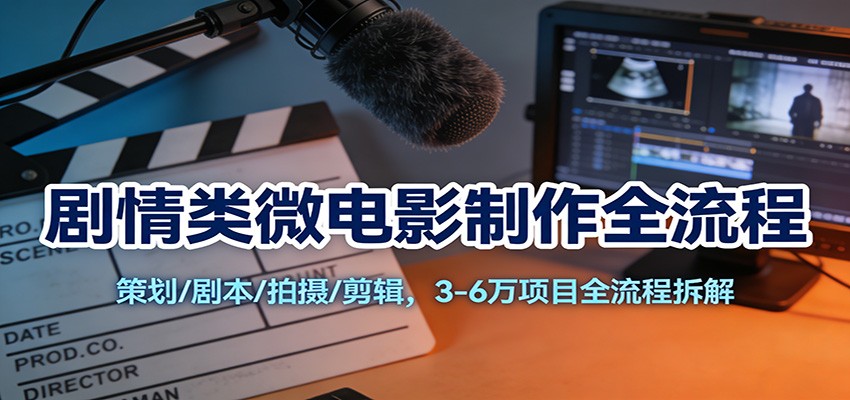 剧情类微电影制作全流程：策划/剧本/拍摄/剪辑，3-6万项目全流程拆解-云网创
