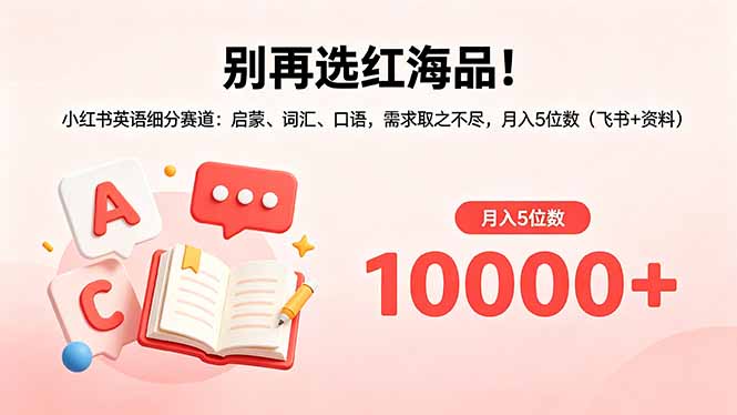 别再选红海品!小红书英语细分赛道:启蒙、词汇、口语,需求取之不尽,月入5位数(飞书+资料-云网创