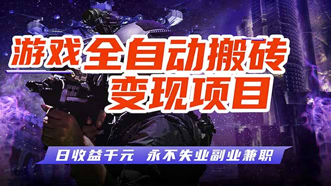 游戏全自动搬砖变现,日收益千元,永不失业副业兼职!-云网创