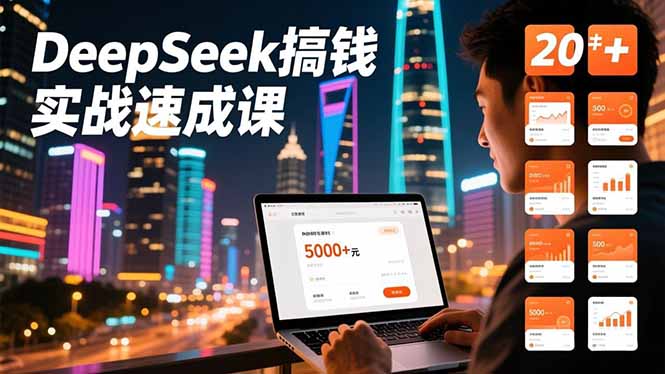 DeepSeek搞钱实战速成课,20+内容模板、剪辑发布、带货闭环,首月收益超过5000元-云网创