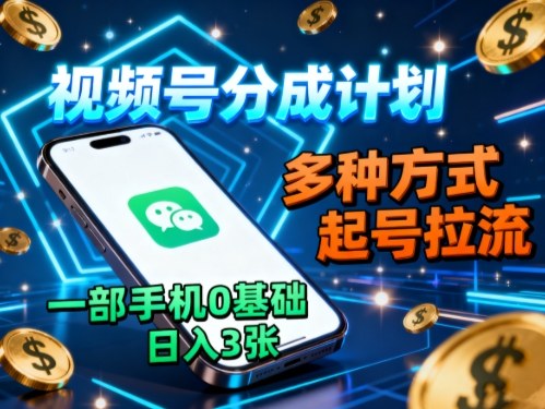 视频号分成计划，多种方式起号拉流，一部手机0基础日入3张-云网创