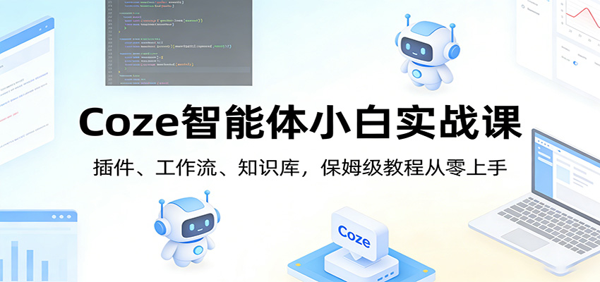 Coze智能体小白实战课：插件、工作流、知识库，保姆级教程从零上手-云网创