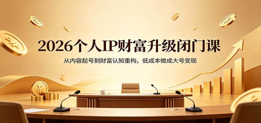 2026个人IP财富升级闭门课:从内容起号到财富认知重构,低成本做成大号变现-云网创