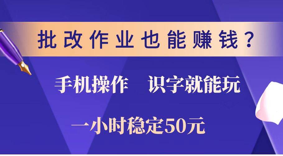 批改作业也能赚钱？0门槛手机项目，识字就能玩，一小时稳定50元-云网创