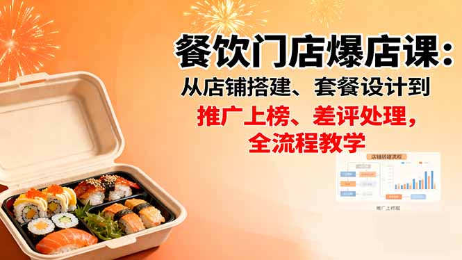 餐饮门店爆店课：从店铺搭建、套餐设计到推广上榜、差评处理，全流程教学-云网创