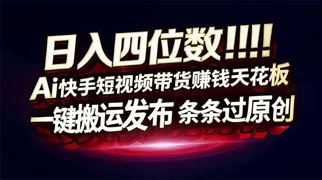 日入四位数!Ai快手短视频带货赚钱天花板,长期稳定,一键搬运发布,条条过原创-云网创