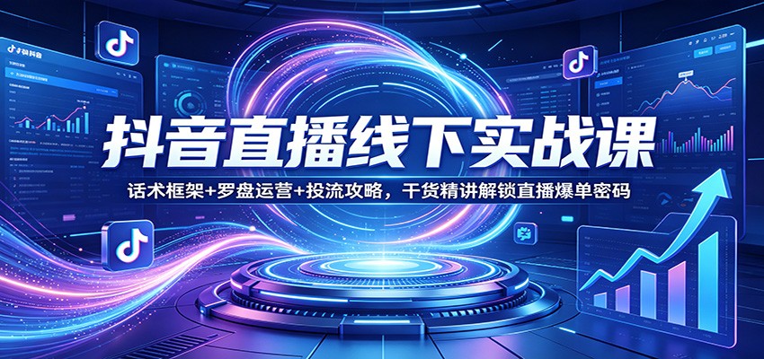 抖音直播线下实战课:话术框架+罗盘运营+投流攻略,干货精讲解锁直播爆单密码-云网创
