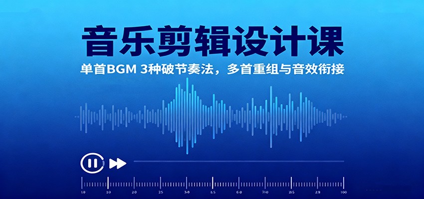 音乐剪辑设计课：单首BGM 3种破节奏法，多首重组与音效衔接-云网创