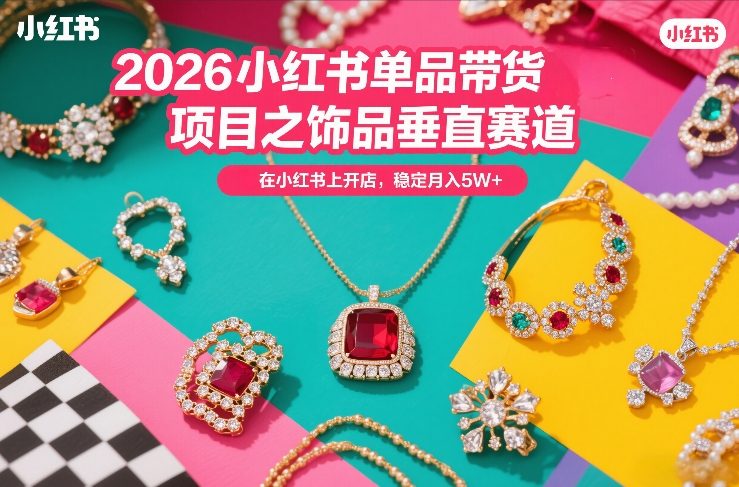 2026小红书单品带货项目之饰品垂直赛道,潮在小红书上开店,稳定月入5W+-云网创