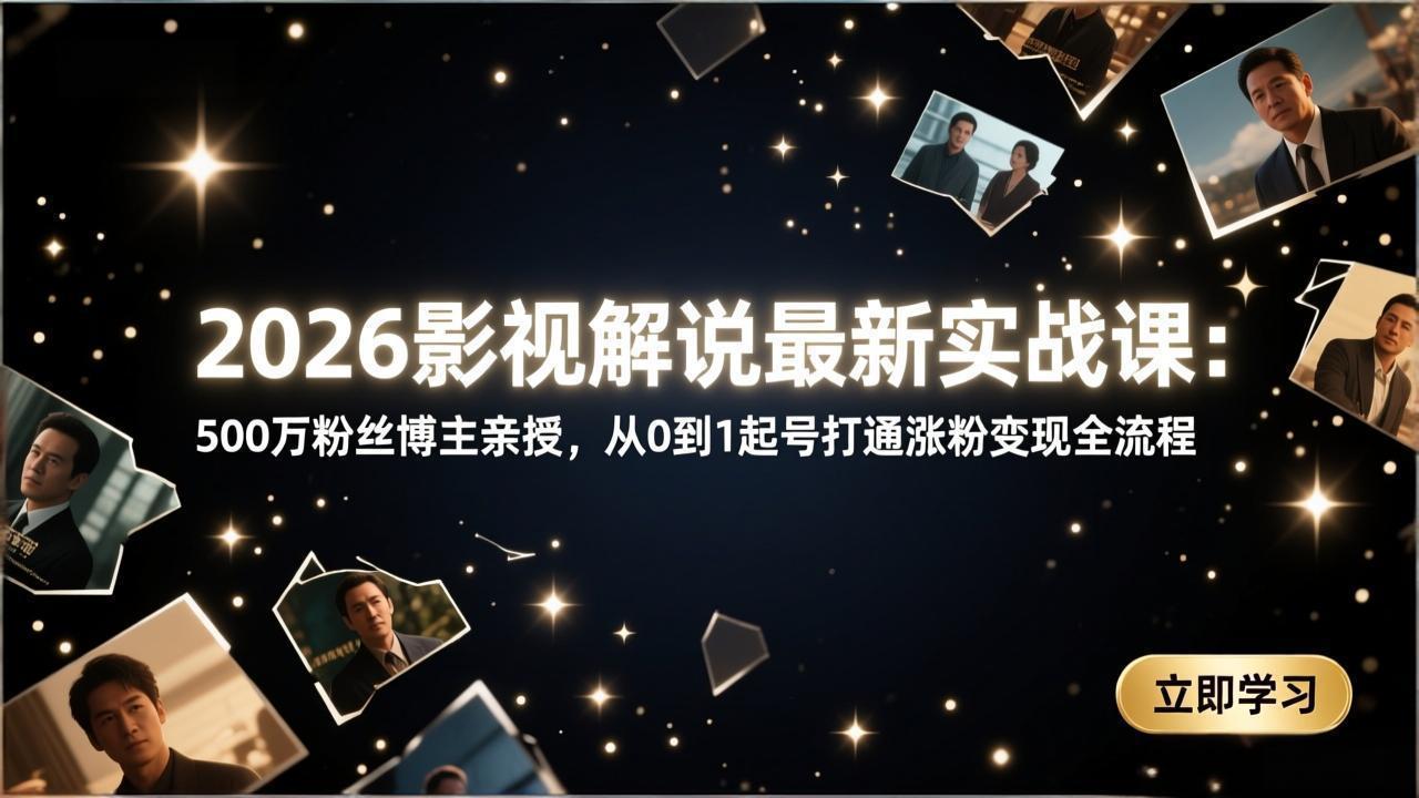 2026影视解说最新实战课:500万粉丝博主亲授,从0到1起号打通涨粉变现全流程-云网创