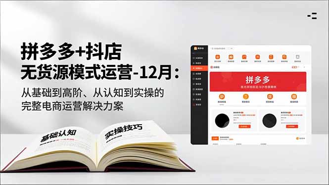 拼多多+抖店无货源模式运营-12月：从基础到高阶、从认知到实操的完整电商运营解决方案-云网创