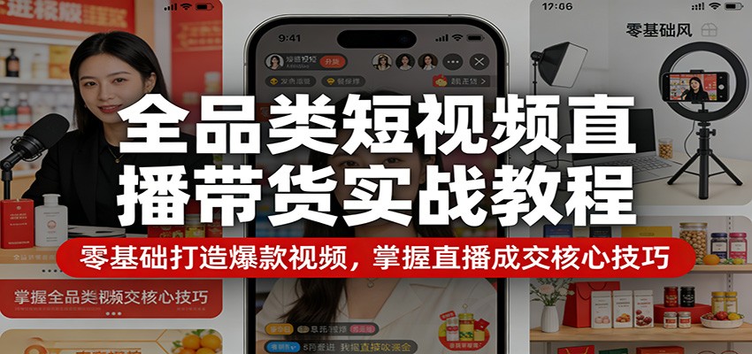 全品类短视频直播带货实战教程：零基础打造爆款视频，掌握直播成交核心技巧-云网创