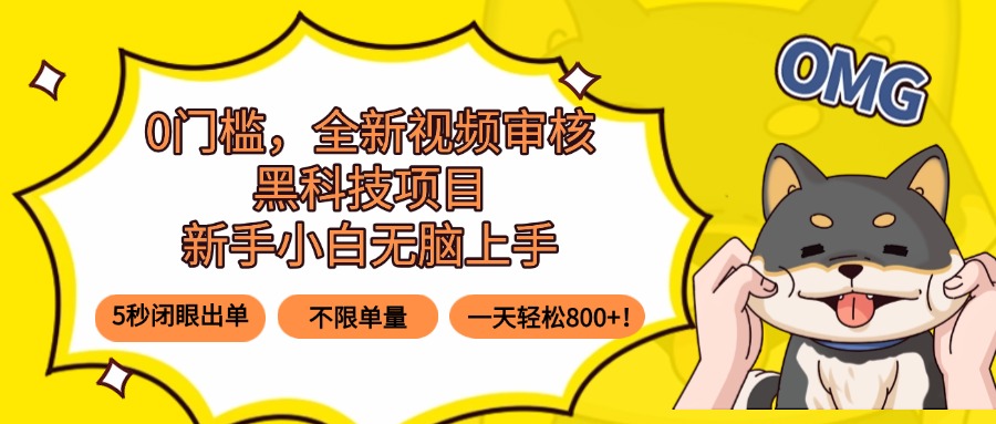 0门槛,全新视频审核黑科技项目,新手小白无脑上手5秒闭眼出单,不限单…-云网创