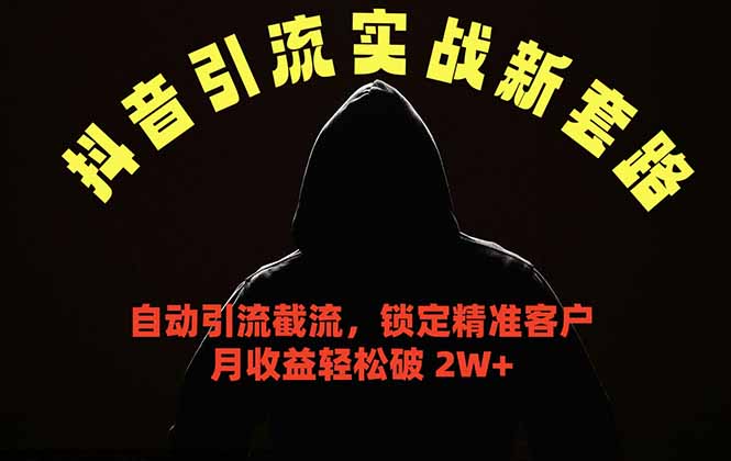 抖音引流实战新套路,挂机自动引流截流精准锁定客户,月收益破 2W+-云网创