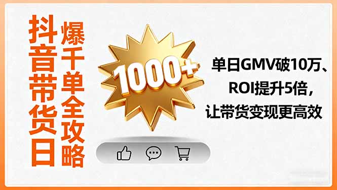 抖音带货日爆千单全攻略,单日GMV破10万、ROI提升5倍,让带货变现更高效-云网创