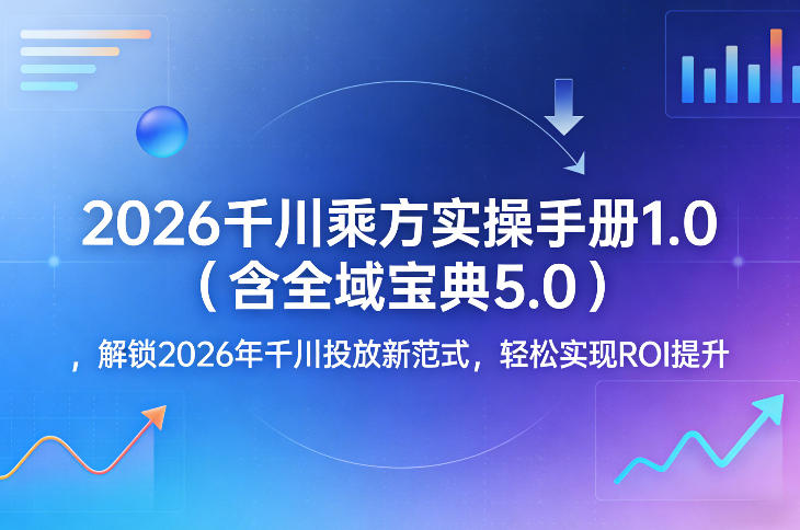 2026千川乘方实操手册1.0(含全域宝典5.0)，解锁2026年千川投放新范式，轻松实现ROI提升-云网创
