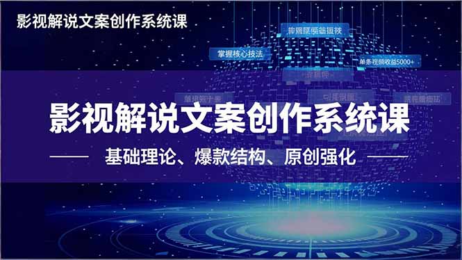 影视解说文案创作系统课,基础理论、爆款结构、原创强化,掌握核心技法,单条视频收益5000+-云网创