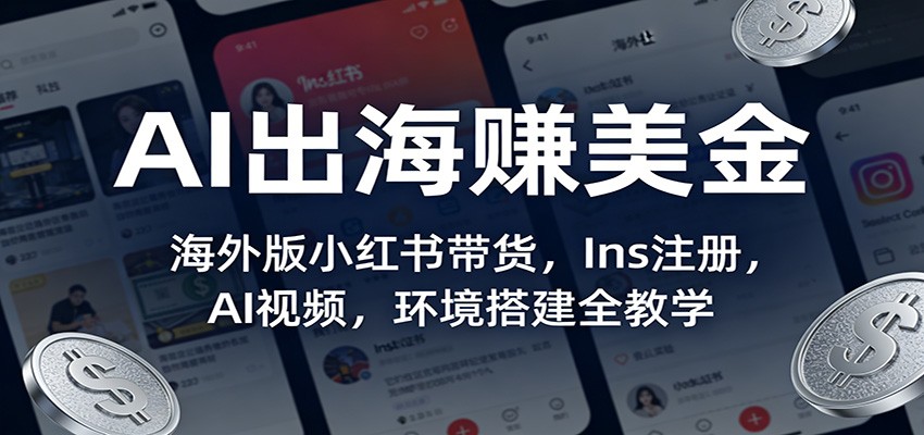 AI出海赚美金:海外版小红书带货,Ins注册,AI视频,环境搭建全教学-云网创