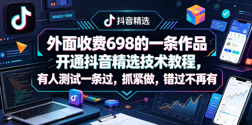外面收费698的一条作品开通抖音精选技术教程,有人测试一条过,抓紧做,错过不再有-云网创