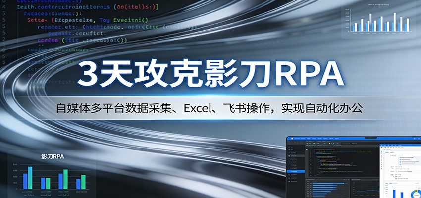 3天攻克影刀RPA：自媒体多平台数据采集、Excel 、飞书操作，实现自动化办公-云网创