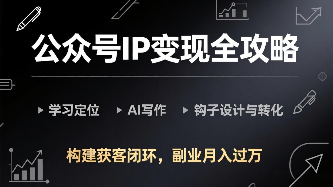 公众号IP变现全攻略-更新,学习定位、AI写作、钩子设计与转化,构建获客闭环,副业月入过万-云网创