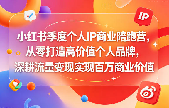 小红书季度个人IP商业陪跑营，从零打造高价值个人品牌，深耕流量变现实现百万商业价值-云网创