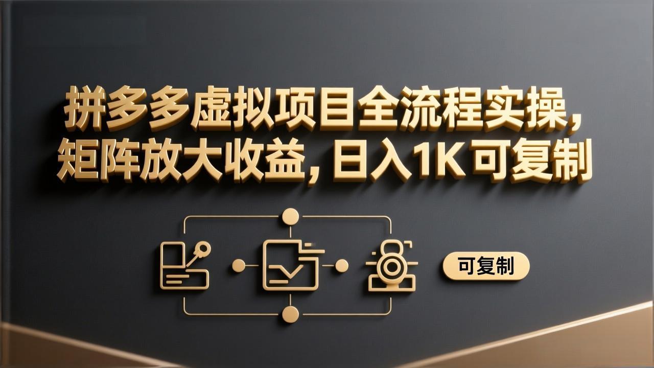 拼多多虚拟项目全流程实操,矩阵放大收益,日入 1K 可复制-云网创