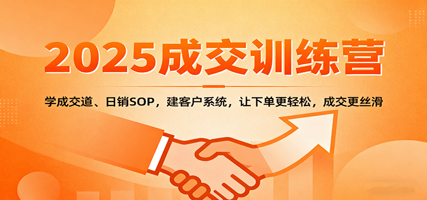 2025成交实战训练营：学成交道、日销SOP，建客户系统，让下单更轻松，成交更丝滑-云网创