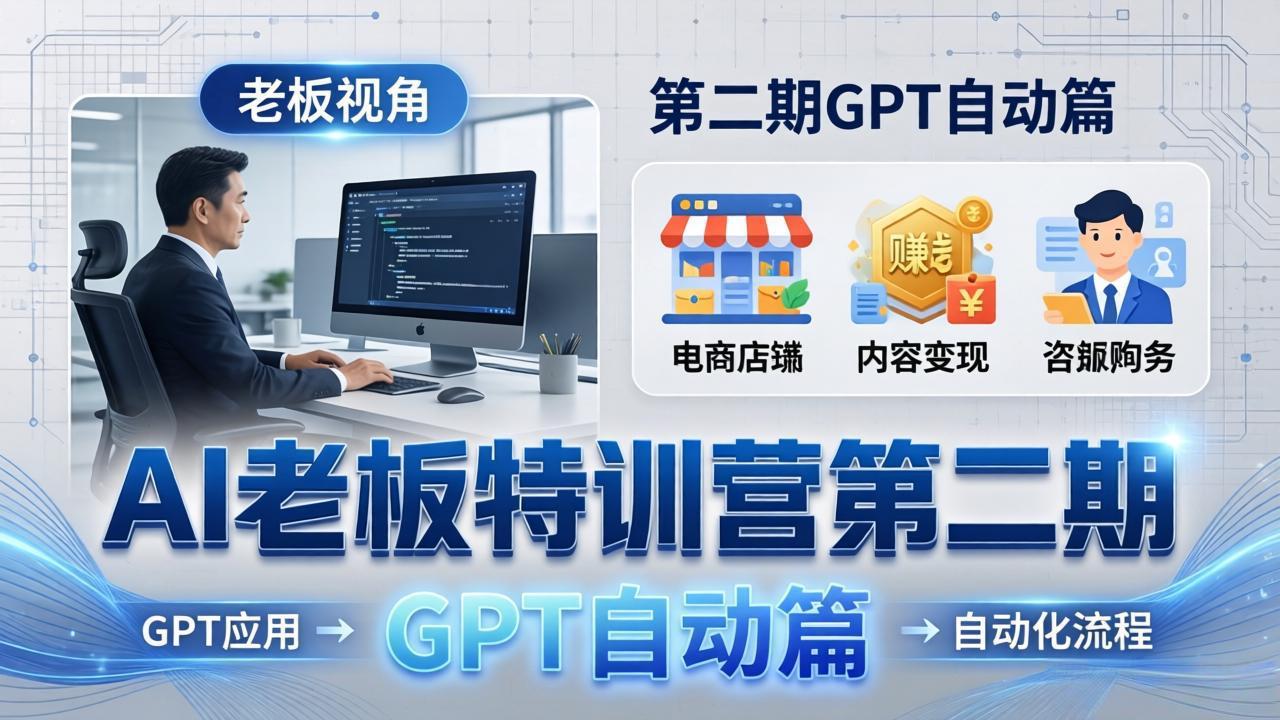 AI老板特训营第二期GPT自动篇:GPT应用+赚钱案例+自动化流程,老板AI降本增效课-云网创