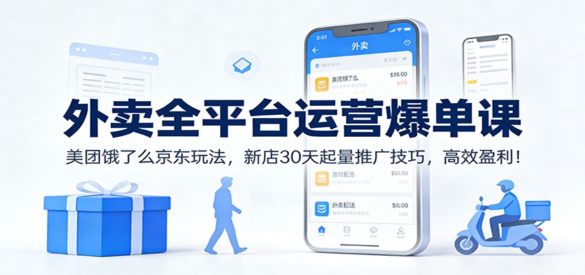 外卖全平台运营爆单课:美团饿了么京东玩法,新店30天起量推广技巧,高效盈利!-云网创