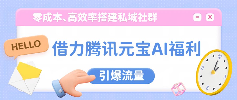 借力腾讯元宝AI福利，零成本、高效率搭建私域社群，引爆流量-云网创