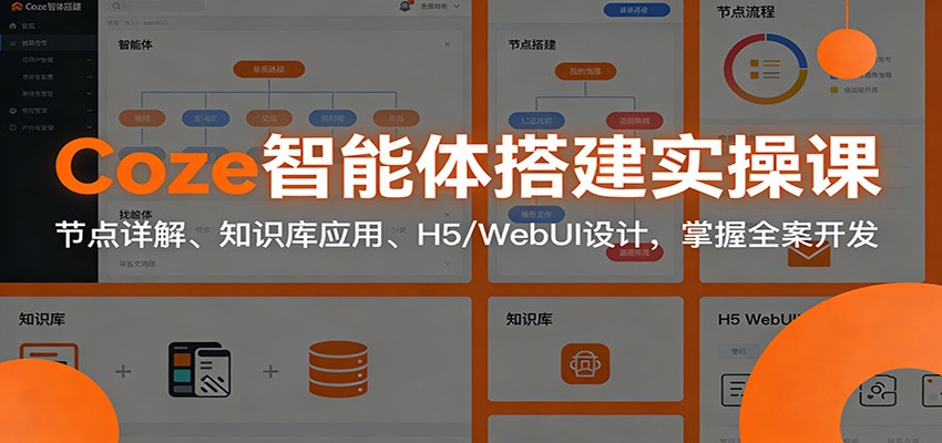 Coze智能体搭建实操课：节点详解、知识库应用、H5/WebUI设计，掌握全案开发-云网创