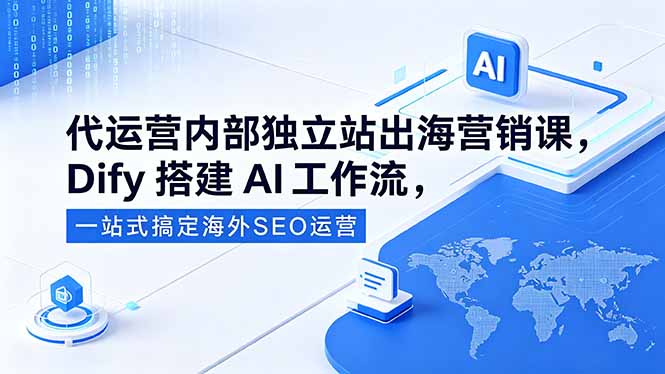 代运营内部独立站出海营销课,Dify搭建AI工作流,一站式搞定海外SEO运营-云网创