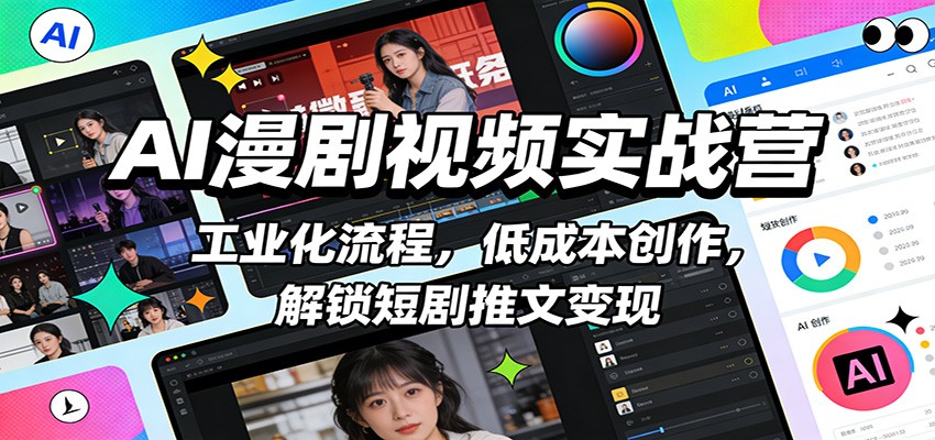 AI漫剧视频实战营:工业化流程,低成本创作,解锁短剧推文变现-云网创