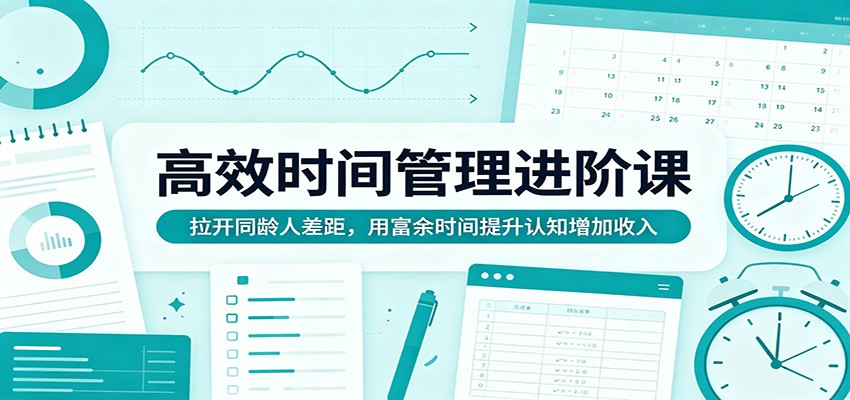 高效时间管理进阶课:拉开同龄人差距,用富余时间提升认知增加收入-云网创