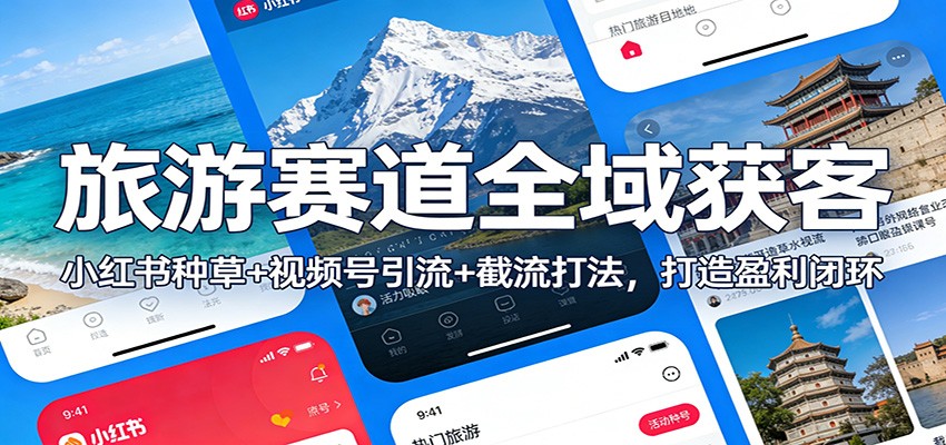 旅游赛道全域获客：小红书种草+视频号引流+截流打法，打造盈利闭环-云网创