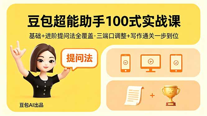 豆包超能助手100式实战课,基础+进阶提问法全覆盖,三端口调整+写作通关一步到位-云网创