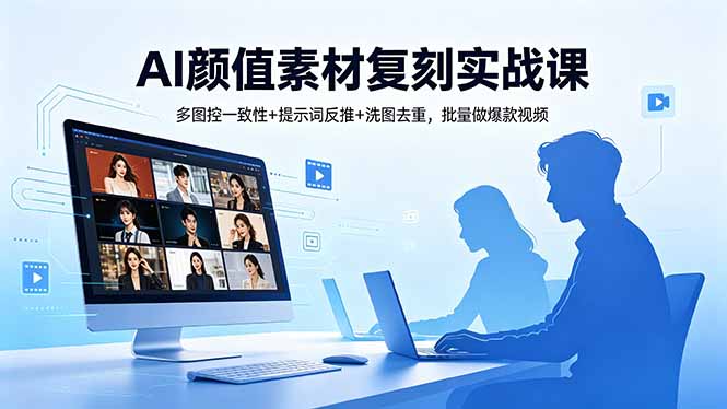 AI颜值素材复刻实战课，多图控一致性+提示词反推+洗图去重，批量做爆款视频-云网创