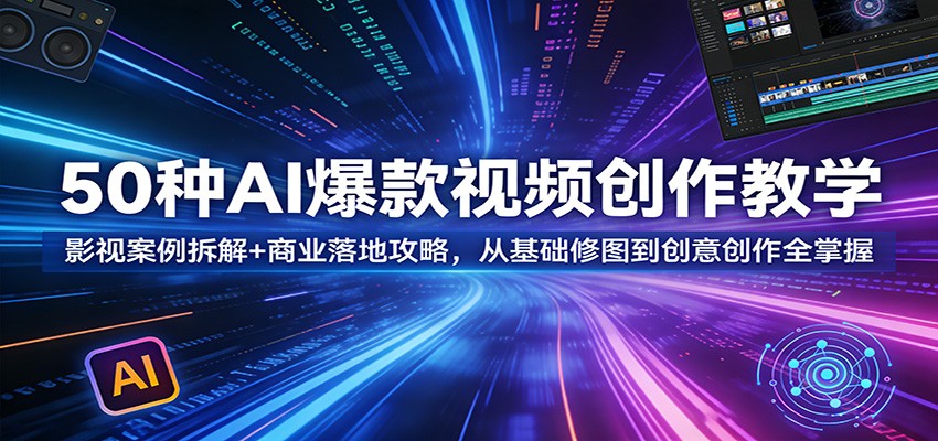 50种AI爆款视频创作教学:影视案例拆解+商业落地攻略,从基础修图到创意创作全掌握-云网创